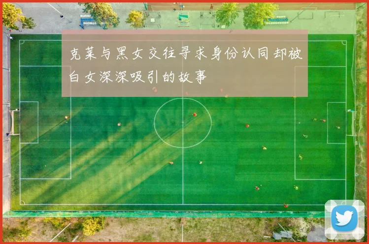 克莱与黑女交往寻求身份认同却被白女深深吸引的故事