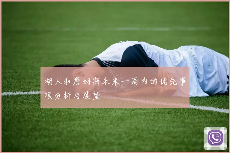 湖人和詹姆斯未来一周内的优先事项分析与展望