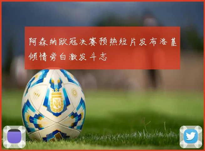 阿森纳欧冠决赛预热短片发布洛基倾情旁白激发斗志