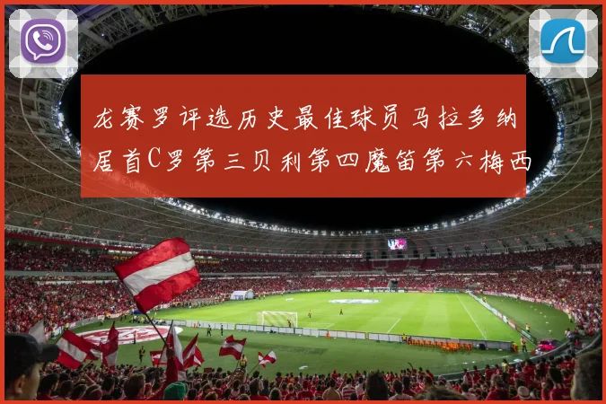 龙赛罗评选历史最佳球员马拉多纳居首C罗第三贝利第四魔笛第六梅西第七