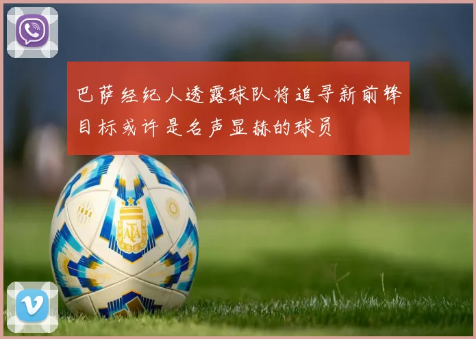 巴萨经纪人透露球队将追寻新前锋目标或许是名声显赫的球员