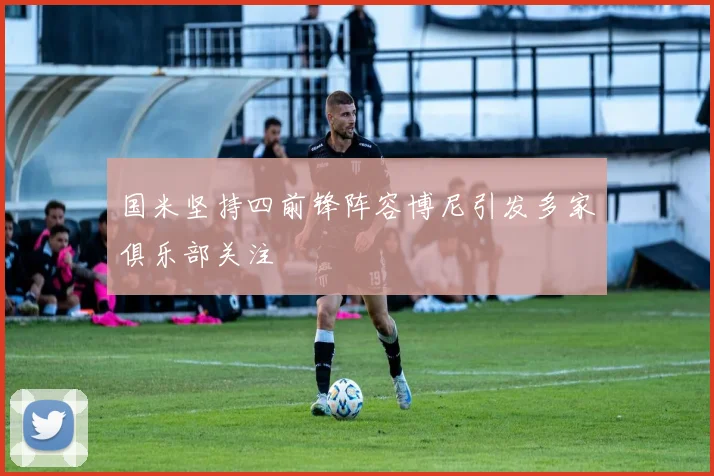 国米坚持四前锋阵容博尼引发多家俱乐部关注