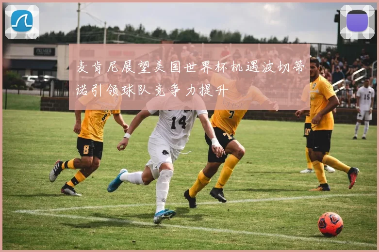 麦肯尼展望美国世界杯机遇波切蒂诺引领球队竞争力提升