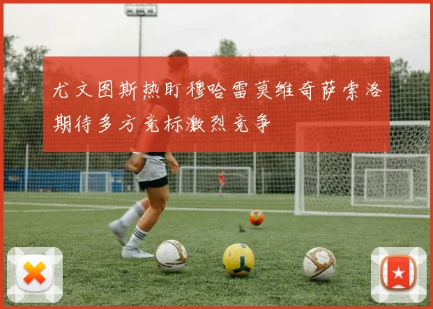 尤文图斯热盯穆哈雷莫维奇萨索洛期待多方竞标激烈竞争